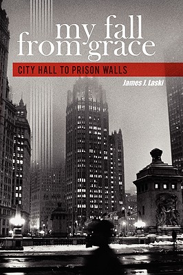 My Fall From Grace: City Hall to Prison Walls - Laski, James J