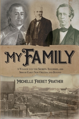 My Family: A Window into the Secrets, Successes, and Sins of Early New Orleans and Beyond - Prather, Michelle Freret