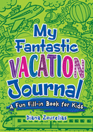 My Fantastic Vacation Journal: A Fun Fill-In Book for Kids