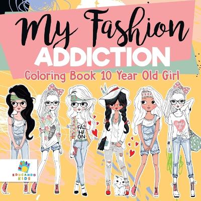 My Fashion Addiction Coloring Book 10 Year Old Girl - Educando Kids