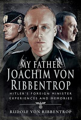 My Father Joachim von Ribbentrop: Hitler's Foreign Minister, Experiences and Memories - Ribbentrop, Rudolf von