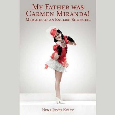 My Father Was Carmen Miranda!: Memoirs of an English Showgirl - Kelty, Nena Jover (Read by), and Bevilacqua, Joe (Producer)