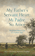 My Father's Servant Heart; Mi Padre, Su Amor: The Extraordinary Life of a Faithful Man