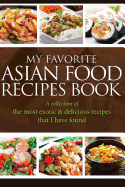 My Favorite Asian Food Recipes Book: A Collection of the Most Exotic & Delicious Recipes That I Have Found