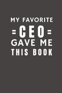 My Favorite CEO Gave Me This Book: Funny Gift from CEO To Customers, Friends and Family - Pocket Lined Notebook To Write In
