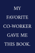 My Favorite Co-Worker Gave Me This Book: A Funny Office Humor Notebook Colleague Gifts Cool Gag Gifts For Employee Appreciation