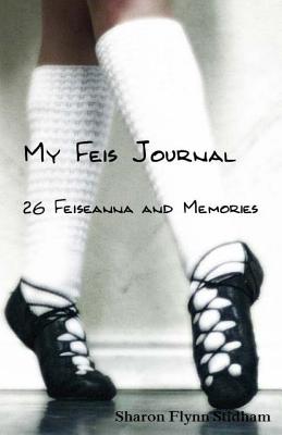 My Feis Journal: 26 Feiseanna and Memories - Stidham, Sharon Flynn