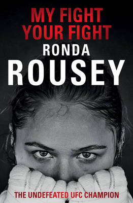 My Fight Your Fight: The Official Ronda Rousey autobiography - Rousey, Ronda