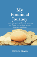 My Financial Journey: A Simple Step-By-Step Guide to Help You Manage Your Finances with Confidence and Ease Throughout Your Lifetime.