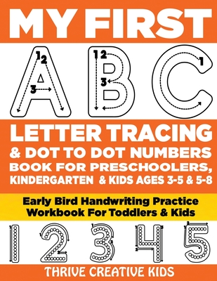 My First ABC Letter Tracing & Dot to Dot Numbers Book For Preschoolers, Kindergarten & Kids Ages 3-5 & 5-8: Early Bird Handwriting Practice Workbook For Toddlers & Kids - Creative Kids, Thrive