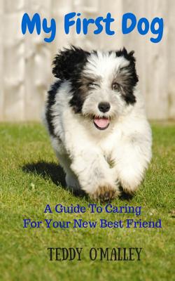 My First Dog: A Guide To Caring For Your New Best Friend - Dickens, Angie (Photographer), and O'Malley, Teddy