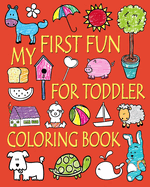 My First Fun for Toddler Coloring Book: Easy Coloring Books for Toddlers: Kids Ages 2-4, 4-8, Boys, Girls, Fun Early Learning