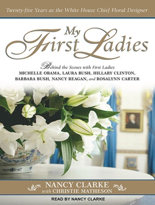 My First Ladies: Twenty-Five Years as the White House Chief Floral Designer - Clarke, Nancy (Narrator), and Matheson, Christie