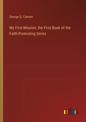 My First Mission, the First Book of the Faith-Promoting Series - Cannon, George Q