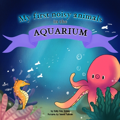 My first noisy animals in the AQUARIUM: The Colors and Sounds books for toddlers - Sullivan, Sienna, and Adams, Kally Kay