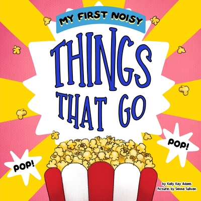 My first noisy THINGS that go: The Colors and Sounds books for toddlers - Sullivan, Sienna, and Adams, Kally Kay