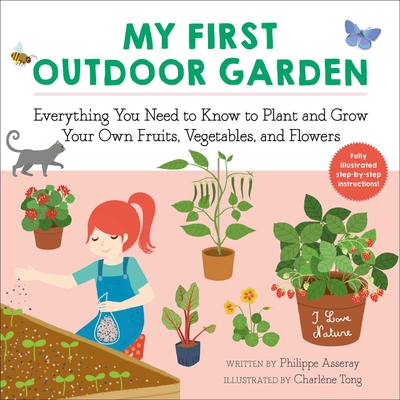 My First Outdoor Garden: Everything You Need to Know to Plant and Grow Your Own Fruits, Vegetables, and Flowers - Asseray, Philippe, and McQuillan, Grace (Translated by)