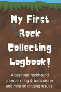 My First Rock Collecting Logbook: A beginners rockhound journal to log and track stone and mineral digging results for kids