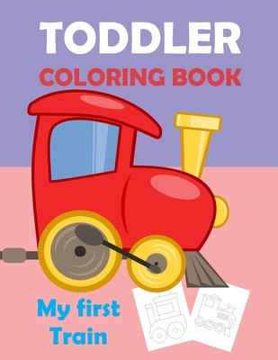 My First Train, Toodler Coloring Book: Great Gift For Kids, for 2 years - Mom, Tired-Creative