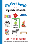 My First Words A - Z English to Ukrainian: Bilingual Learning Made Fun and Easy with Words and Pictures