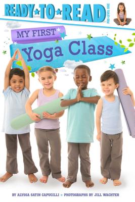 My First Yoga Class: Ready-To-Read Pre-Level 1 - Capucilli, Alyssa Satin, and Wachter, Jill (Photographer)