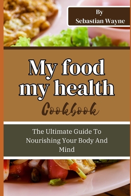 My Food My Health: The Ultimate Guide To Nourishing Your Body And Mind - Wayne, Sebastian, Dr.