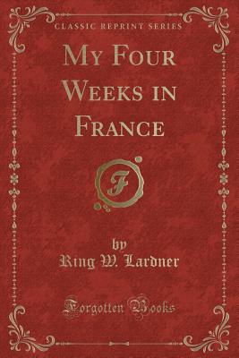 My Four Weeks in France (Classic Reprint) - Lardner, Ring W