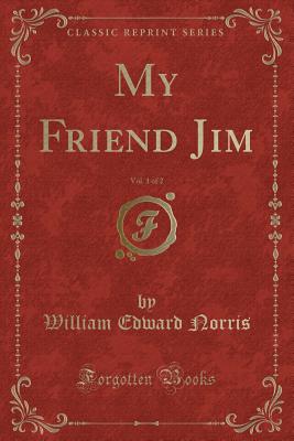 My Friend Jim, Vol. 1 of 2 (Classic Reprint) - Norris, William Edward