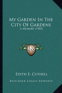 My Garden In The City Of Gardens: A Memory (1905)