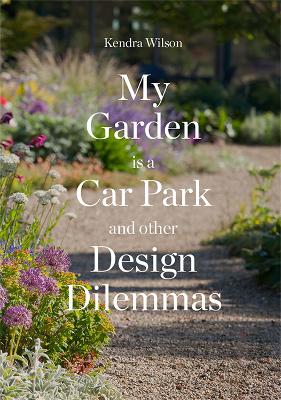 My Garden is a Car Park: and other Design Dilemmas - Wilson, Kendra