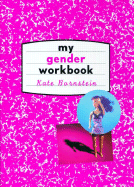My Gender Workbook: How to Become a Real Man, a Real Woman, the Real You, or Something Else Entirely - Bornstein, Kate