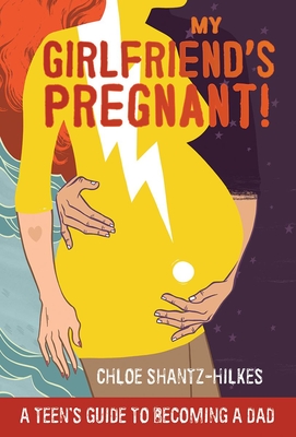 My Girlfriend's Pregnant: A Teen's Guide to Becoming a Dad - Shantz-Hilkes, Chloe