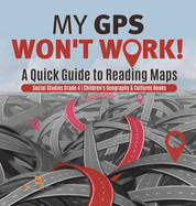 My GPS Won't Work! A Quick Guide to Reading Maps Social Studies Grade 4 Children's Geography & Cultures Books