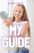 My Guide to Growing Up: Grow up and love your body! The 21st-century girls guide to growing up