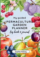 My Guided Fruit Tree Gardening Planner, Log Book and Journal: The Perfect Companion for Cultivating Your Dream Fruit Garden