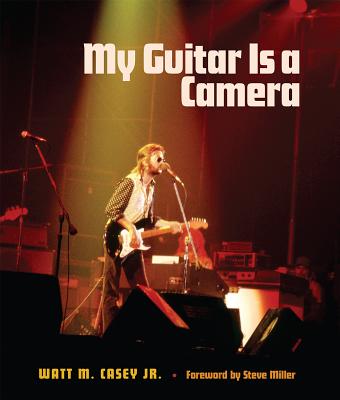 My Guitar Is a Camera - Casey, Watt M, and Miller, Steve (Foreword by), and Seal, Mark (Contributions by)