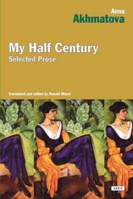 My Half Century: Selected Prose - Akhmatova, Anna, and Meyer, Ronald (Translated by)