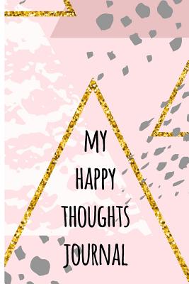 My Happy Thoughts Journal: A journal to write all the things that make you happy and smile. - Gomez, Myrna