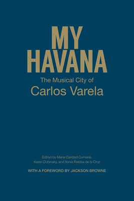 My Havana: The Musical City of Carlos Varela - Cumana, Maria Carida (Editor), and Dubinsky, Karen (Editor), and de la Cruz, Xenia Beloba (Editor)