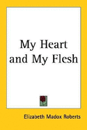 My Heart and My Flesh - Roberts, Elizabeth Madox