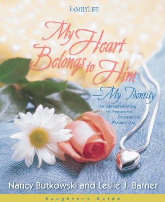 My Heart Belongs to Him-My Identity: Daughter's Guide: An Interactive Study to Prepare for Courageous Womanhood - Butkowski, Nancy, and Barner, Leslie J