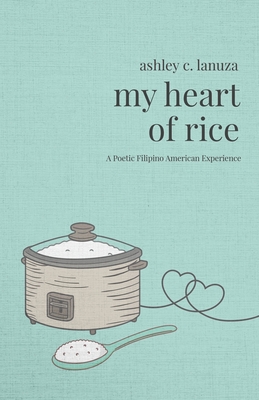 My Heart of Rice: A Poetic Filipino American Experience - Lanuza, Ashley C