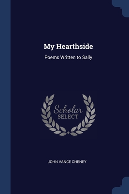My Hearthside: Poems Written to Sally - Cheney, John Vance