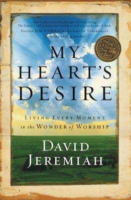 My Heart's Desire: Living Every Moment in the Wonder of Worship - Jeremiah, David, Dr.