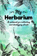 My Herbarium A Notebook For Collecting And Identifying Plants: Start your new botany hobby today and identify, collect and sketch flowers and herbs to build your own unique plant collection with this beautiful nature lover's notebook.