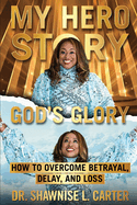 My Hero Story, God's Glory: How to Overcome Betrayal, Delay, and Loss