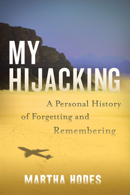 My Hijacking: A Personal History of Forgetting and Remembering - Hodes, Martha
