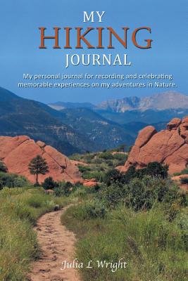 My Hiking Journal: My Personal Journal for Recording and Celebrating Memorable Experiences on My Adventures in Nature. - Wright, Julia L