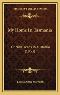My Home in Tasmania: Or Nine Years in Australia (1853)