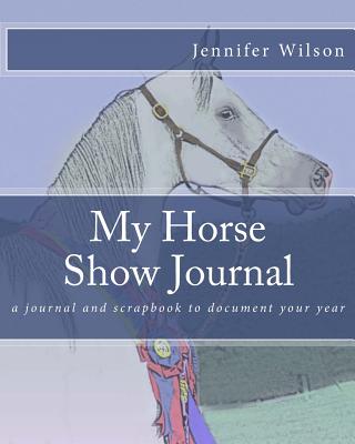 My Horse Show Journal- 2017: A journal and scrapbook to document your year - Wilson, Jennifer